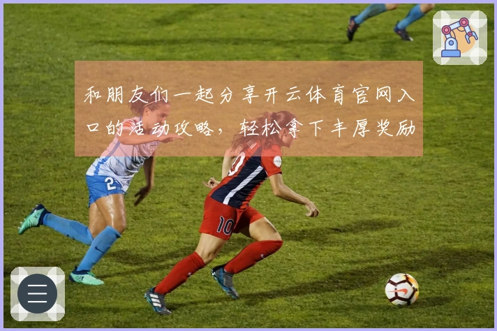 和朋友们一起分享开云体育官网入口的活动攻略，轻松拿下丰厚奖励和新手福利！