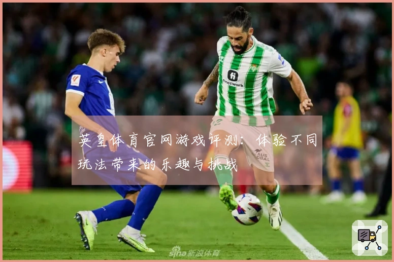 英皇体育官网游戏评测：体验不同玩法带来的乐趣与挑战