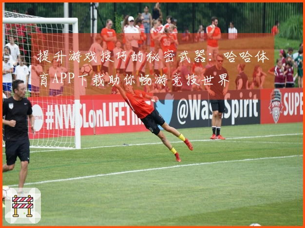 提升游戏技巧的秘密武器：哈哈体育APP下载助你畅游竞技世界