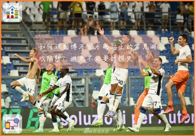 如何识别博万官方网站上的常见游戏陷阱，避免不必要的损失