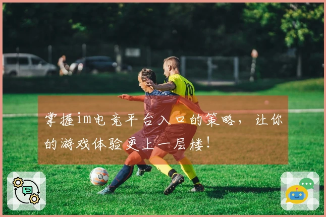 掌握im电竞平台入口的策略，让你的游戏体验更上一层楼！