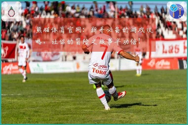 熊猫体育官网：新手必备的游戏攻略，让你的冒险之旅事半功倍！