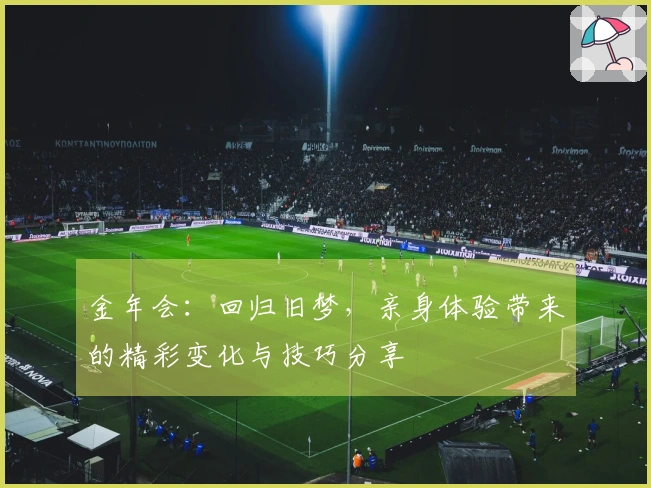 金年会：回归旧梦，亲身体验带来的精彩变化与技巧分享