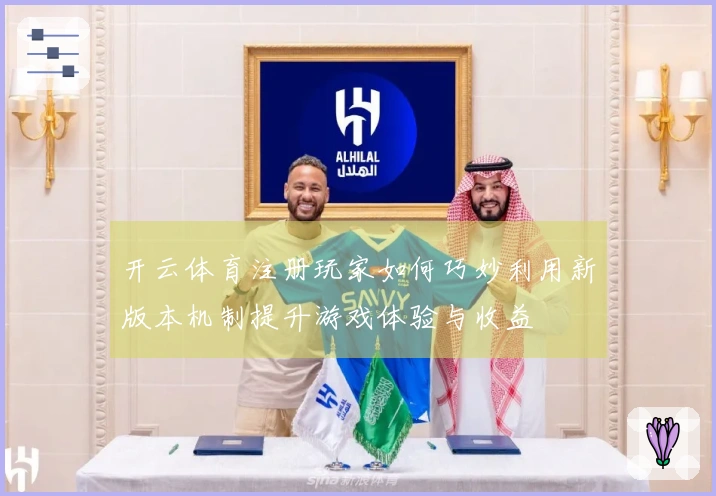 开云体育注册玩家如何巧妙利用新版本机制提升游戏体验与收益