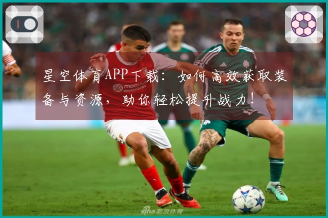 星空体育APP下载:如何高效获取装备与资源,助你轻松提升战力!