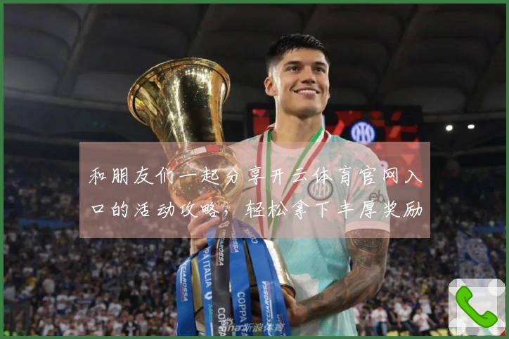 和朋友们一起分享开云体育官网入口的活动攻略，轻松拿下丰厚奖励和新手福利！